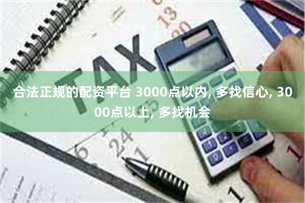 合法正规的配资平台 3000点以内, 多找信心, 3000点以上, 多找机会