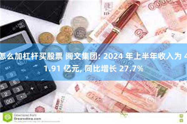 怎么加杠杆买股票 阅文集团: 2024 年上半年收入为 41.91 亿元, 同比增长 27.7%