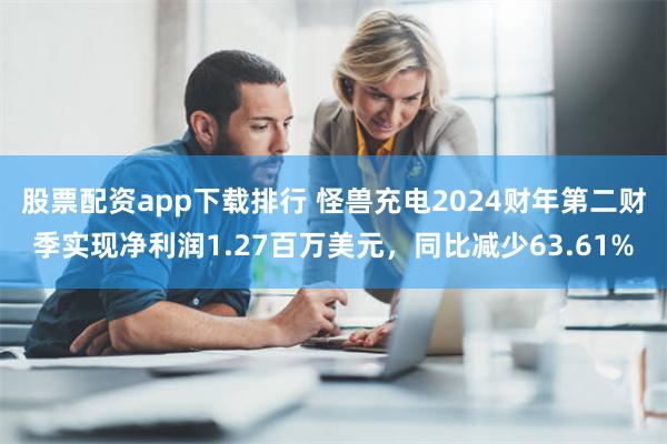 股票配资app下载排行 怪兽充电2024财年第二财季实现净利