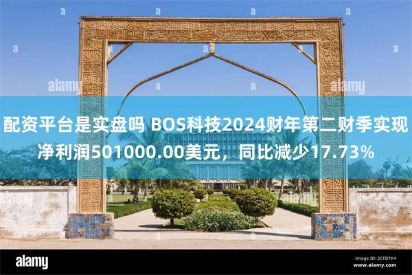 配资平台是实盘吗 BOS科技2024财年第二财季实现净利润501000.00美元，同比减少17.73%